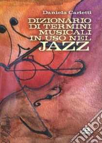 Dizionario dei termini musicali in uso nel jazz. Gli orizzonti e le colorature del jazz libro di Carletti Daniela