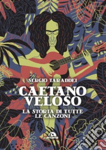 Caetano Veloso. La storia di tutte le canzoni libro di Taraddei Sergio