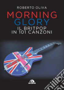 Morning glory. Il britpop in 101 canzoni libro di Oliva Roberto