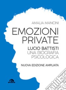 Emozioni private. Lucio Battisti. Una biografia psicologica. Nuova ediz. libro di Mancini Amalia