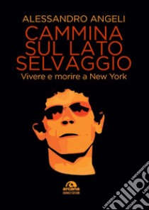 Cammina sul lato selvaggio. Vivere e morire a New York libro di Angeli Alessandro