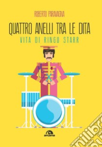 Quattro anelli tra le dita. Vita di Ringo Starr libro di Paravagna Roberto