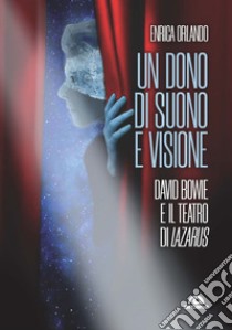 Un dono di suono e visione. David Bowie e il teatro di Lazarus libro di Orlando Enrica