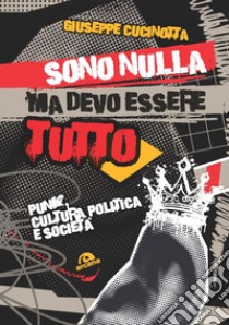 Sono nulla ma devo essere tutto. Punk, cultura, politica e società libro di Cucinotta Giuseppe