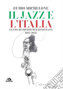 Il jazz e l'Italia. Cento musicisti si raccontano 1923-2023 libro di Michelone Guido