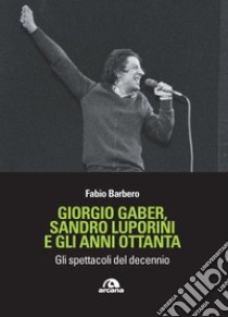 Giorgio Gaber, Sandro Luporini e gli anni ottanta. Gli spettacoli del decennio libro di Barbero Fabio