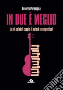 In due è meglio. Le più celebri coppie di autori e compositori libro di Paravagna Roberto