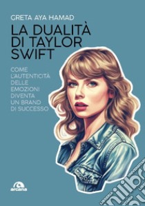 La dualità di Taylor Swift. Come l'autenticità delle emozioni diventa un brand di successo libro di Hamad Greta Aya