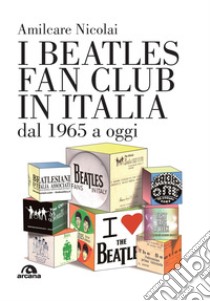 I Beatles fan club in Italia dal 1965 a oggi libro di Nicolai Amilcare