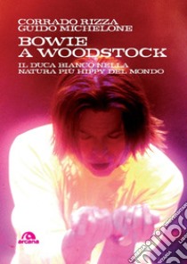 Bowie a Woodstock. Il Duca Bianco nella natura più hippy del mondo libro di Rizza Corrado; Michelone Guido