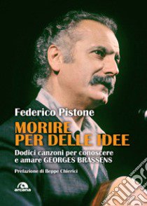 Morire per delle idee. Dodici canzoni per conoscere e amare Georges Brassens libro di Pistone Federico