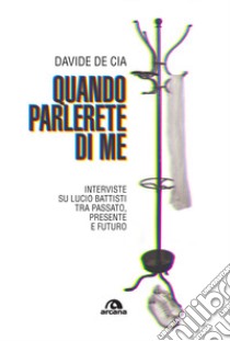 Quando parlerete di me. Interviste su Lucio Battisti tra passato, presente e futuro libro di De Cia Davide