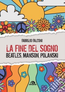 La fine del sogno. Beatles, Manson, Polanski libro di Falconi Fabrizio