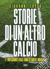 Storie di un altro calcio. 11 protagonisti degli anni ottanta e novanta libro di Fusco Giovanni