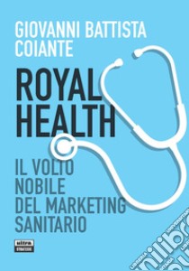 Royal health. Il volto nobile del marketing sanitario libro di Coiante Giovanni Battista