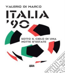 Italia '90. Sotto il cielo di una notte d'estate libro di Di Marco Valerio