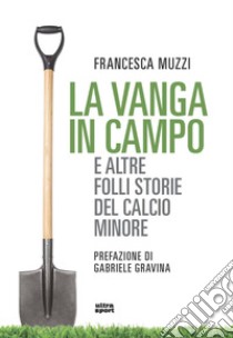 La vanga in campo e altre folli storie del calcio minore libro di Muzzi Francesca