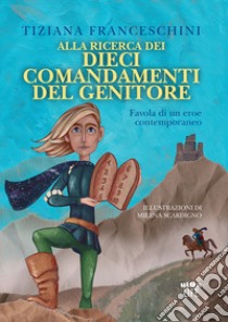 Alla ricerca dei dieci comandamenti del genitore. Favola di un eroe contemporaneo. Ediz. illustrata libro di Franceschini Tiziana