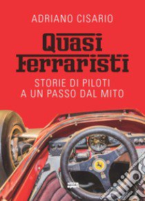 Quasi ferraristi. Storie di piloti a un passo dal mito libro di Cisario Adriano