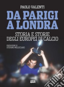 Da Parigi a Londra. Storia e storie degli Europei di calcio libro di Valenti Paolo