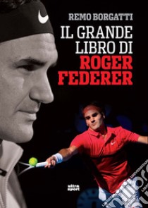 Il grande libro di Roger Federer libro di Borgatti Remo