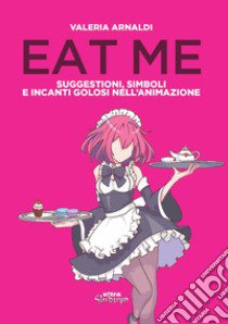 Eat me. Suggestioni, simboli e incanti golosi nell'animazione libro di Arnaldi Valeria