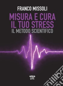 Misura e cura il tuo stress. Il metodo scientifico libro di Missoli Franco