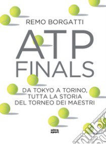 ATP Finals. Da Tokyo a Torino, tutta la storia del torneo dei maestri libro di Borgatti Remo