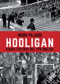 Hooligan. Storia violenta del tifo inglese libro di Pajaro Indro