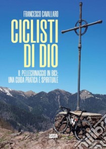 Ciclisti di Dio. Il pellegrinaggio in bici: una guida pratica e spirituale libro di Cavallaro Francesco