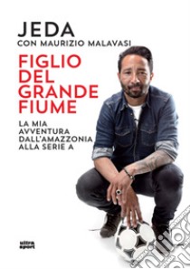 Figlio del grande fiume. La mia avventura dall'Amazzonia alla serie A libro di Jeda; Malavasi Maurizio