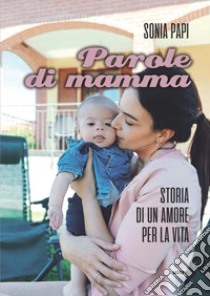 Parole di mamma. Storia di un amore per la vita libro di Papi Sonia