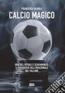 Calcio magico. Oracoli, rituali e scaramanzie: il paradosso dell'irrazionale nel pallone libro di Fasiolo Francesco