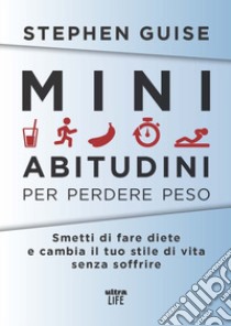 Mini abitudini per perdere peso. Smetti di fare diete e cambia il tuo stile di vita senza soffrire libro di Guise Stephen