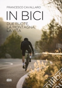 In bici. Due ruote, la montagna, la vita libro di Cavallaro Francesco