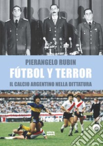 Futbol y terror. Il calcio argentino nella dittatura libro di Rubin Pierangelo