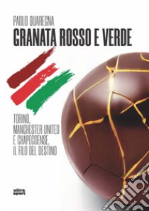 Granata rosso e verde. Torino, Manchester United e Chapecoense, il filo del destino libro di Quaregna Paolo