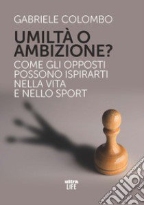 Umiltà o ambizione? Come gli opposti possono ispirarti nella vita e nello sport libro di Colombo Gabriele