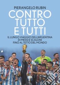 Contro tutto e tutti. Il lungo viaggio dell'Argentina di Messi e Scaloni fino al tetto del mondo libro di Rubin Pierangelo