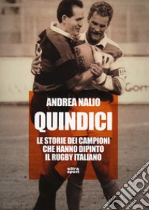 Quindici. Le storie dei campioni che hanno dipinto il rugby italiano libro di Nalio Andrea