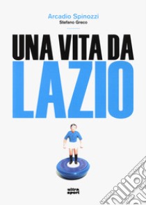 Una vita da Lazio libro di Spinozzi Arcadio; Greco Stefano