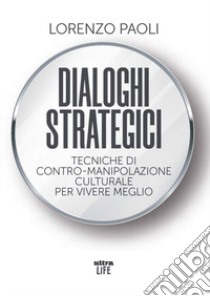 Dialoghi strategici. Tecniche di contro-manipolazione culturale per vivere meglio libro di Paoli Lorenzo