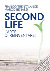 Second life. L'arte di reinventarsi libro di Trentalance Franco; Benassi Marco