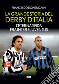 La grande storia del derby d'Italia. L'eterna sfida fra Inter e Juventus libro di Domenighini Francesco