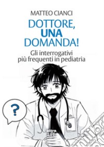 Dottore, una domanda! Gli interrogativi più frequenti in pediatria libro di Cianci Matteo