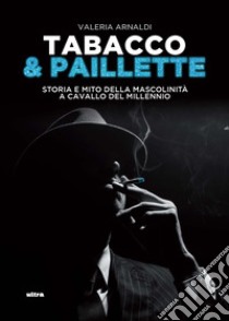 Tabacco & paillette. Storia e mito della mascolinità a cavallo del millennio libro di Arnaldi Valeria