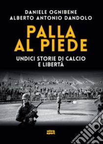 Palla al piede. Undici storie di calcio e libertà libro di Ognibene Daniele; Dandolo Alberto Antonio