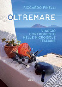 Oltremare. Viaggio controvento nelle microisole italiane libro di Finelli Riccardo