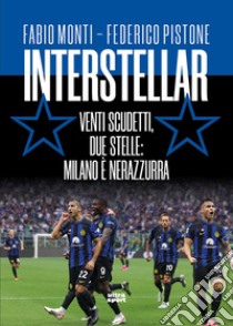 Interstellar. Venti scudetti, due stelle: Milano è nerazzurra libro di Monti Fabio; Pistone Federico