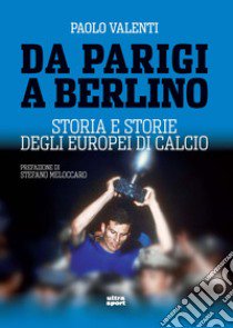 Da Parigi a Berlino. Storia e storie degli Europei di calcio libro di Valenti Paolo